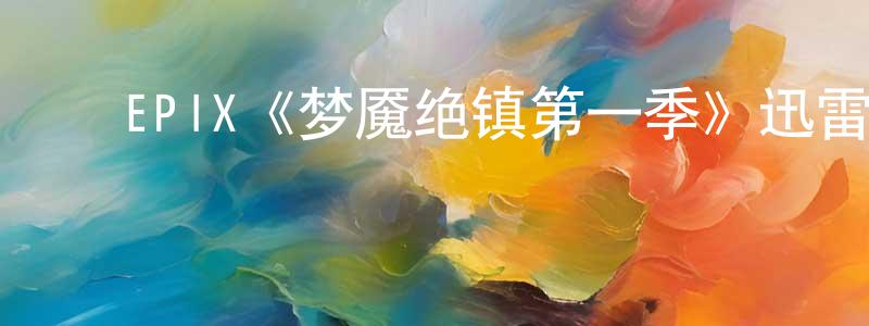﻿陈伯权发布﻿EPIX《梦魇绝镇第一季》迅雷下载/在线观看/百度云-魔幻/科幻-美剧天堂